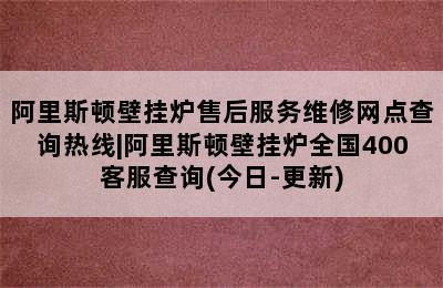 阿里斯顿壁挂炉售后服务维修网点查询热线|阿里斯顿壁挂炉全国400客服查询(今日-更新)